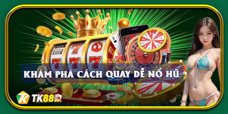 Khám phá những cách quay dễ nổ hũ thắng lớn
