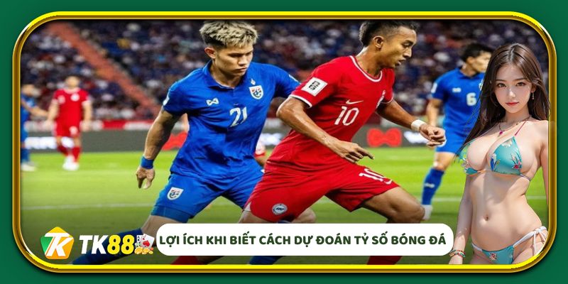 Lợi ích khi biết cách dự đoán tỷ số bóng đá