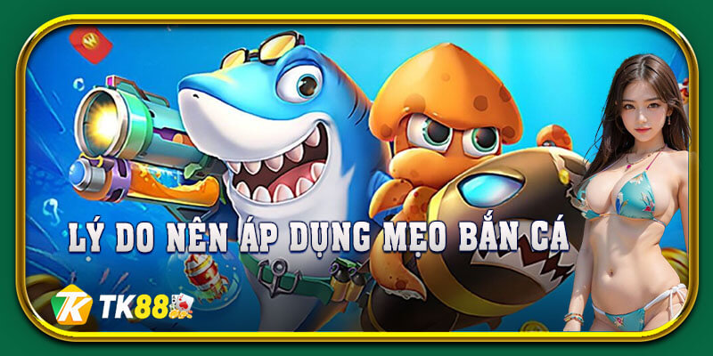 Lý do nên áp dụng mẹo bắn cá vào trong quá trình chơi