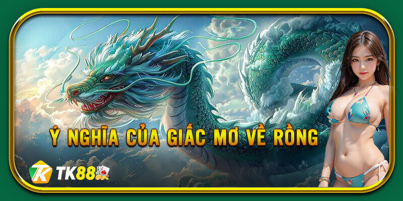 Tìm hiểu ý nghĩa và điềm báo của những giấc mơ về rồng
