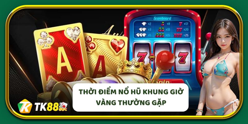 Những thời điểm nổ hũ khung giờ vàng thường gặp