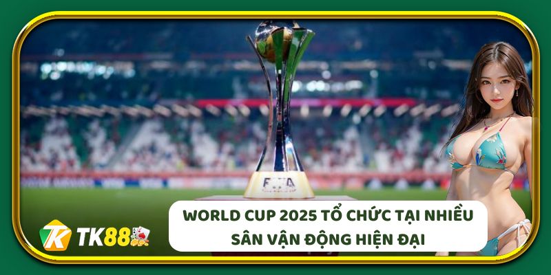 World Cup 2025 tổ chức tại nhiều sân vận động hiện đại